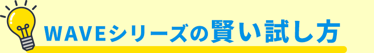 WAVEシリーズの賢い試し方